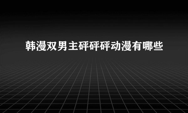 韩漫双男主砰砰砰动漫有哪些
