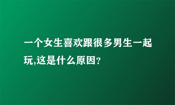 一个女生喜欢跟很多男生一起玩,这是什么原因？