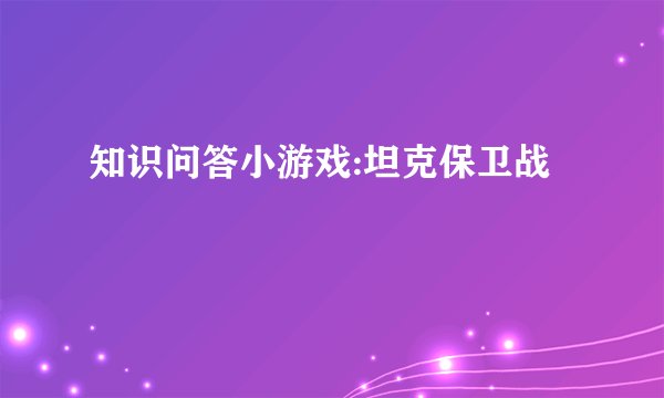 知识问答小游戏:坦克保卫战