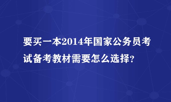 要买一本2014年国家公务员考试备考教材需要怎么选择？