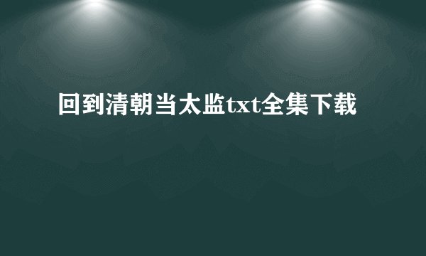 回到清朝当太监txt全集下载