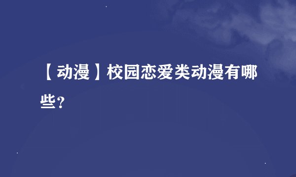 【动漫】校园恋爱类动漫有哪些？