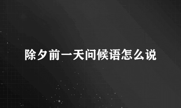 除夕前一天问候语怎么说
