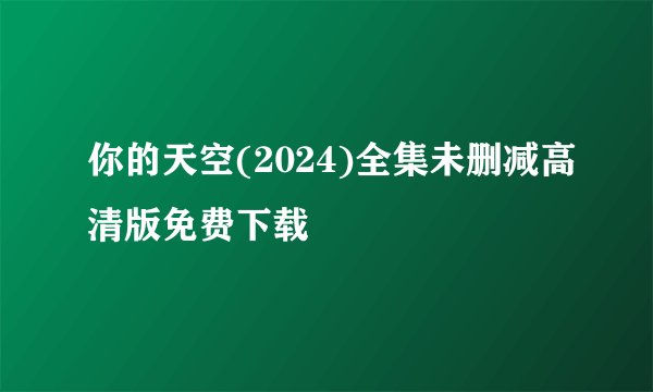 你的天空(2024)全集未删减高清版免费下载