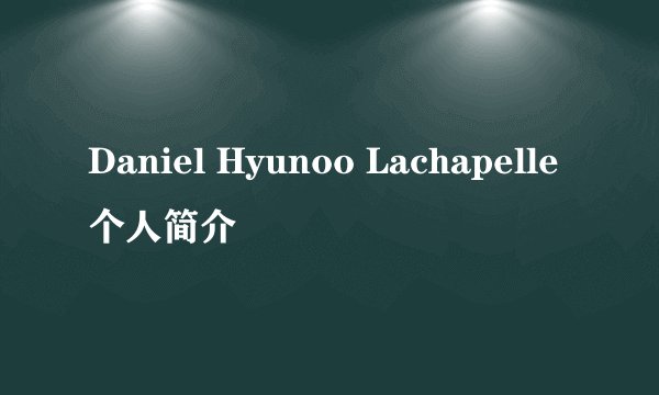 Daniel Hyunoo Lachapelle个人简介