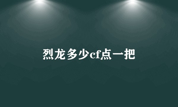 烈龙多少cf点一把
