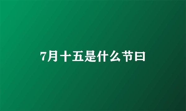 7月十五是什么节曰