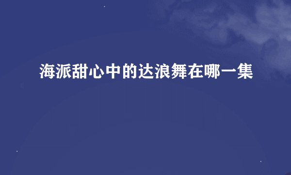 海派甜心中的达浪舞在哪一集