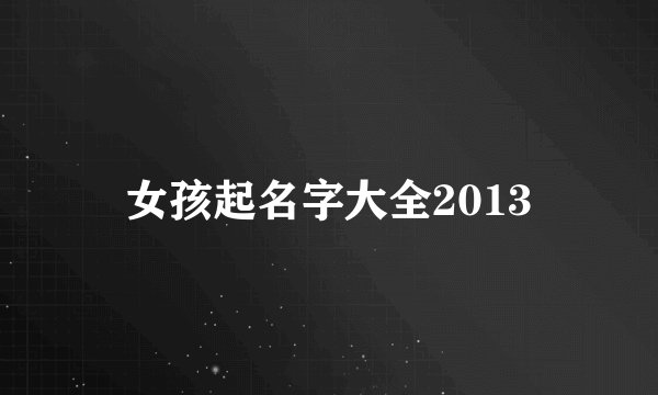 女孩起名字大全2013