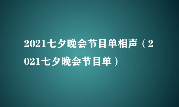 2021七夕晚会节目单相声（2021七夕晚会节目单）