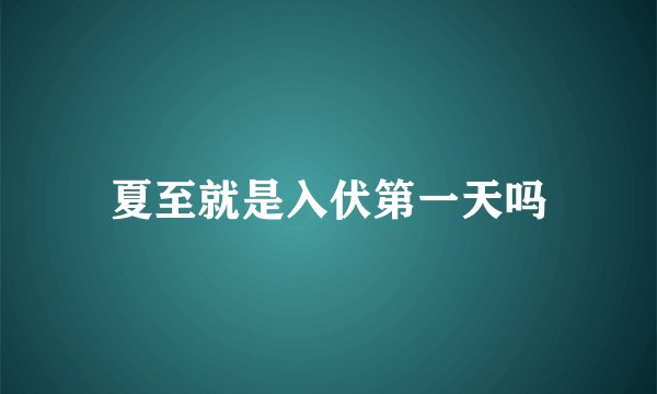 夏至就是入伏第一天吗