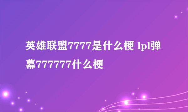 英雄联盟7777是什么梗 lpl弹幕777777什么梗
