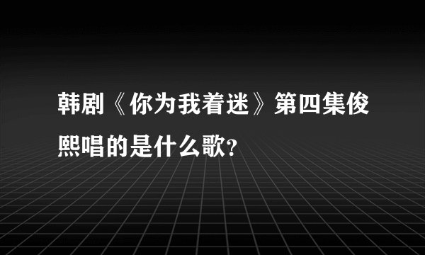 韩剧《你为我着迷》第四集俊熙唱的是什么歌？