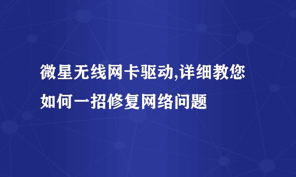 微星无线网卡驱动,详细教您如何一招修复网络问题