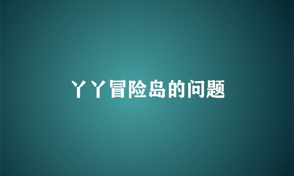 丫丫冒险岛的问题