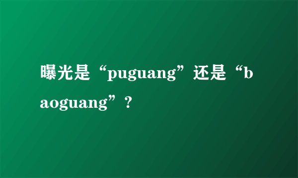 曝光是“puguang”还是“baoguang”?