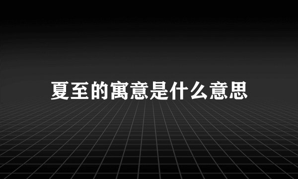 夏至的寓意是什么意思