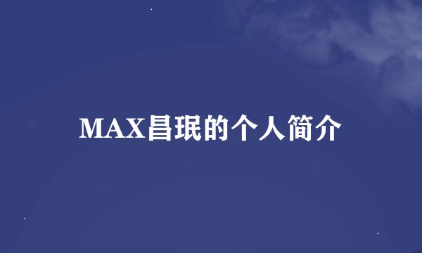 MAX昌珉的个人简介