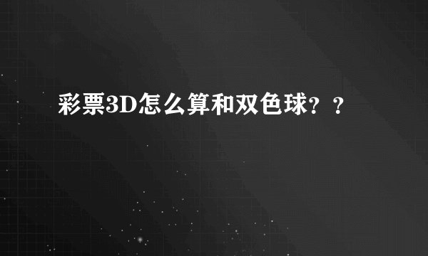 彩票3D怎么算和双色球？？