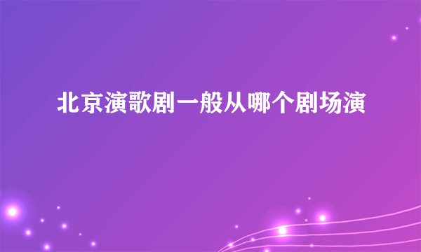 北京演歌剧一般从哪个剧场演