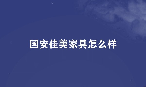 国安佳美家具怎么样