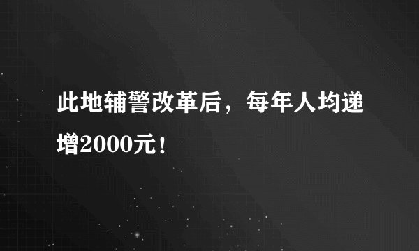 此地辅警改革后，每年人均递增2000元！