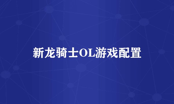 新龙骑士OL游戏配置