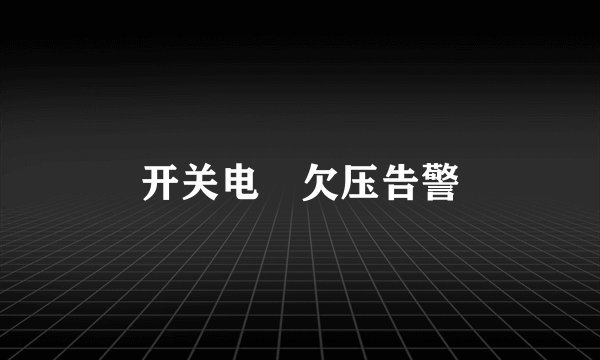 开关电㵐欠压告警
