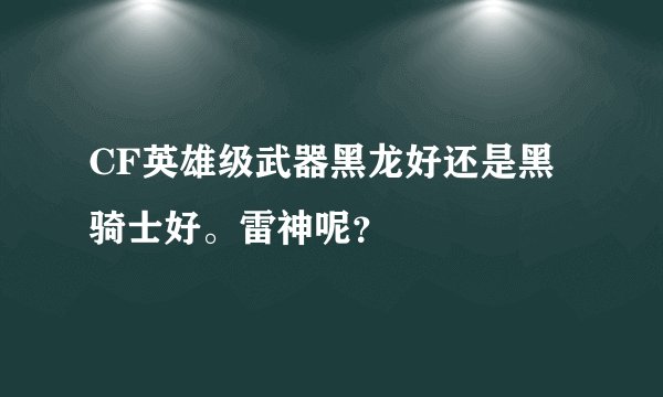 CF英雄级武器黑龙好还是黑骑士好。雷神呢？