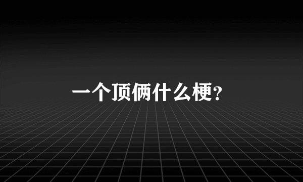 一个顶俩什么梗？