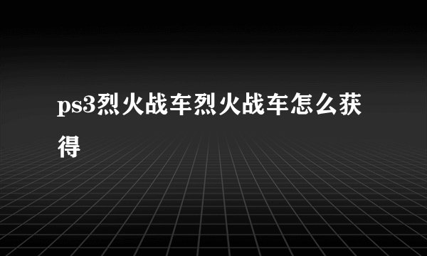 ps3烈火战车烈火战车怎么获得