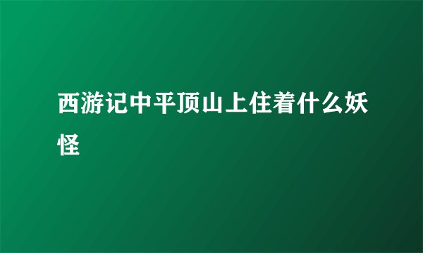 西游记中平顶山上住着什么妖怪