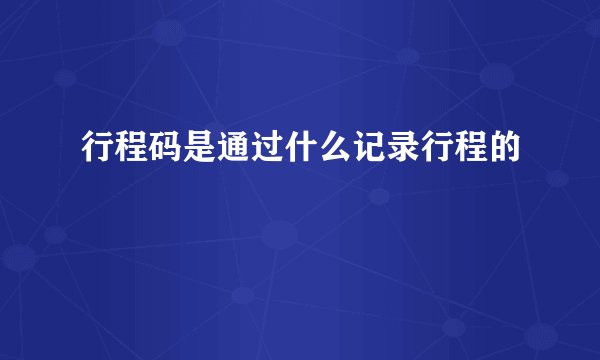 行程码是通过什么记录行程的