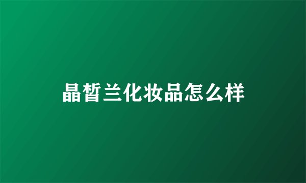 晶皙兰化妆品怎么样