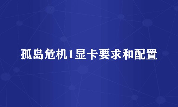 孤岛危机1显卡要求和配置