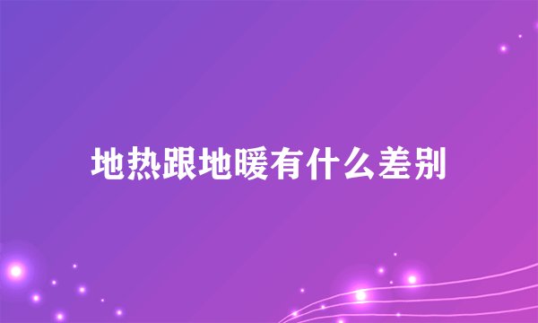 地热跟地暖有什么差别