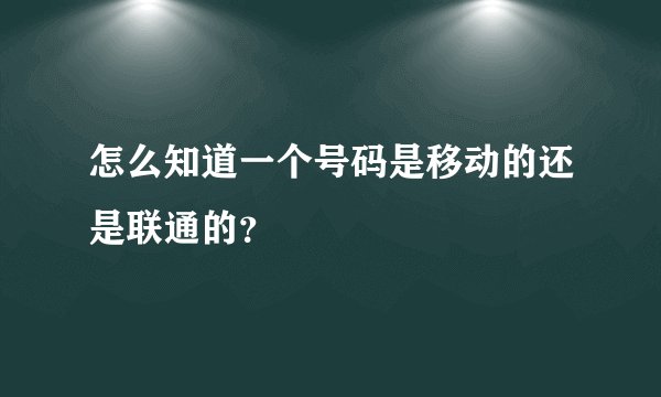 怎么知道一个号码是移动的还是联通的？
