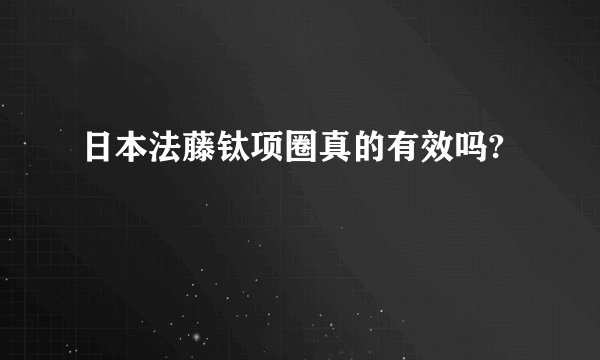 日本法藤钛项圈真的有效吗?