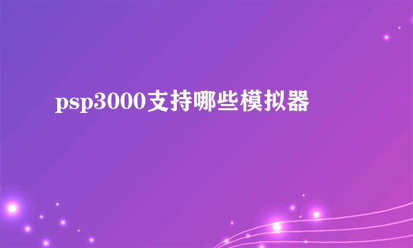 psp3000支持哪些模拟器
