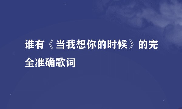 谁有《当我想你的时候》的完全准确歌词