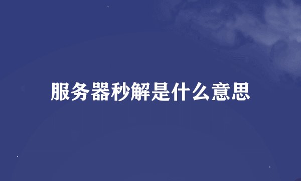 服务器秒解是什么意思