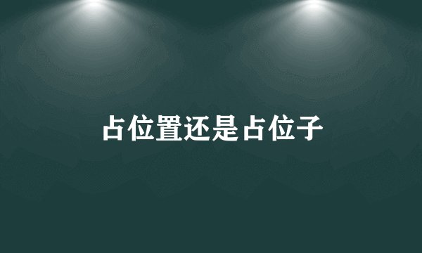 占位置还是占位子
