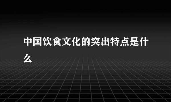 中国饮食文化的突出特点是什么