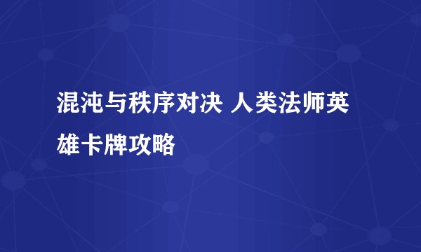 混沌与秩序对决 人类法师英雄卡牌攻略