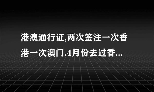 港澳通行证,两次签注一次香港一次澳门.4月份去过香港了,10月份我还想去香港,剩下的澳门签注可去香港不
