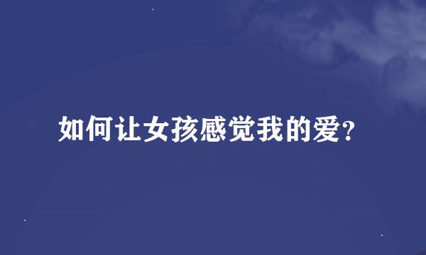 如何让女孩感觉我的爱?