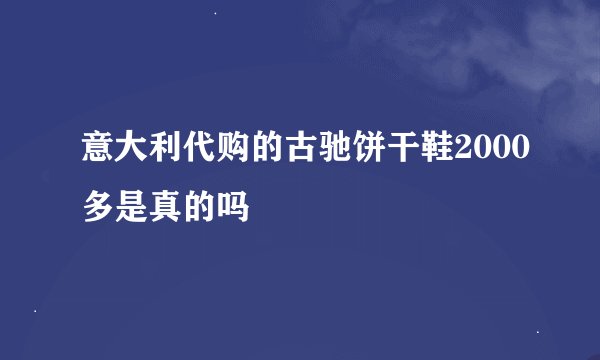 意大利代购的古驰饼干鞋2000多是真的吗
