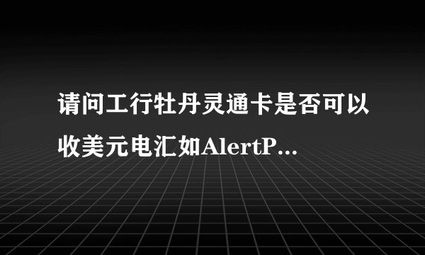 请问工行牡丹灵通卡是否可以收美元电汇如AlertPayPayPal是否收取手续费是否自动兑换人民币谢谢