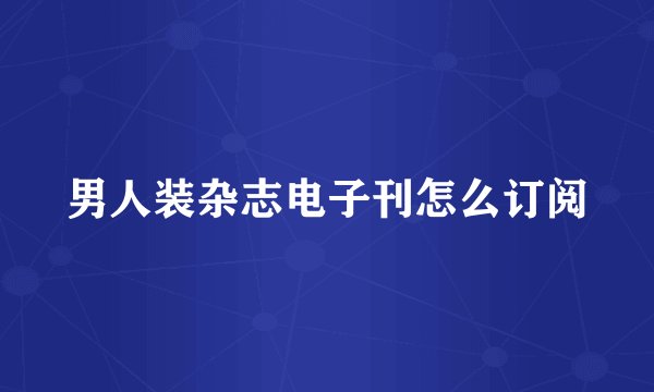 男人装杂志电子刊怎么订阅