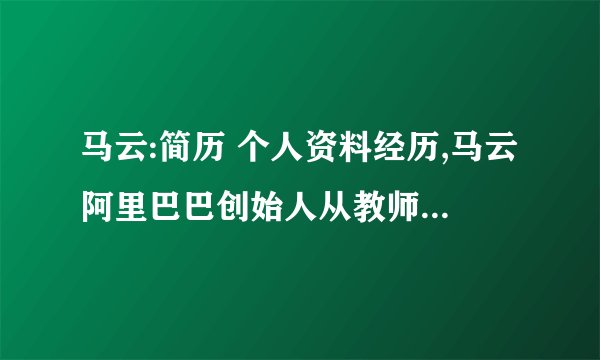 马云:简历 个人资料经历,马云阿里巴巴创始人从教师逆袭为中国首富